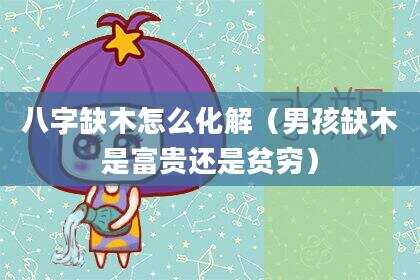 八字缺木怎么化解（男孩缺木是富贵还是贫穷）