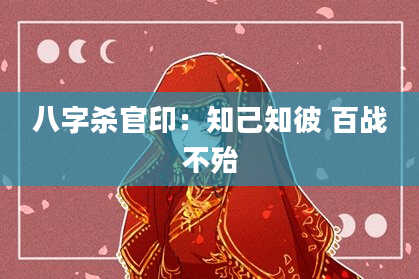 八字杀官印：知己知彼 百战不殆