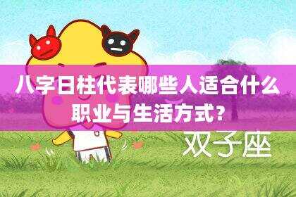 八字日柱代表哪些人适合什么职业与生活方式？