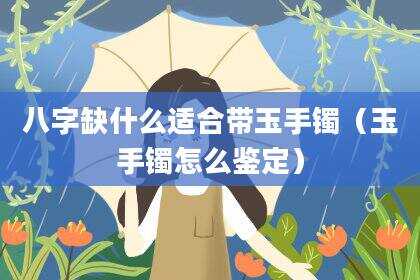 八字缺什么适合带玉手镯（玉手镯怎么鉴定）