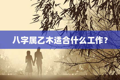 八字属乙木适合什么工作？