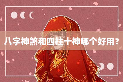 八字神煞和四柱十神哪个好用？