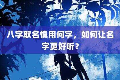 八字取名慎用何字，如何让名字更好听？