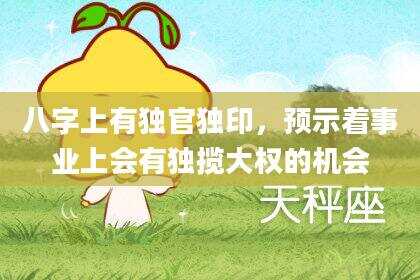 八字上有独官独印，预示着事业上会有独揽大权的机会