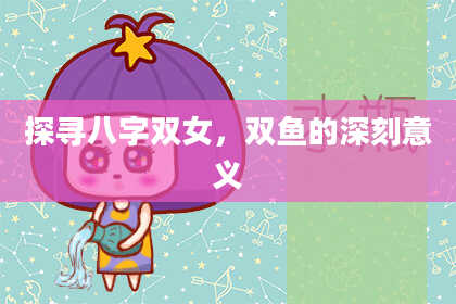 探寻八字双女，双鱼的深刻意义