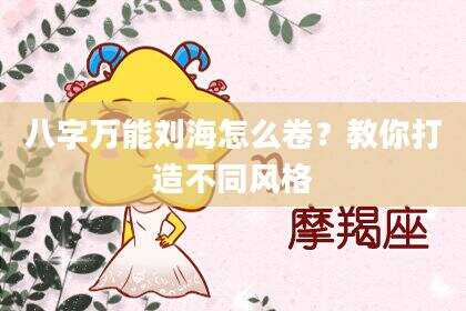 八字万能刘海怎么卷？教你打造不同风格
