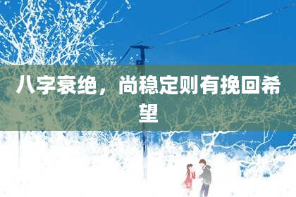 八字衰绝，尚稳定则有挽回希望