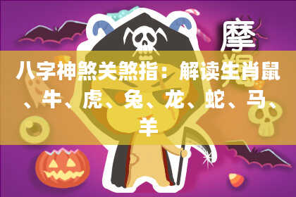 八字神煞关煞指：解读生肖鼠、牛、虎、兔、龙、蛇、马、羊