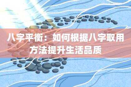 八字平衡：如何根据八字取用方法提升生活品质