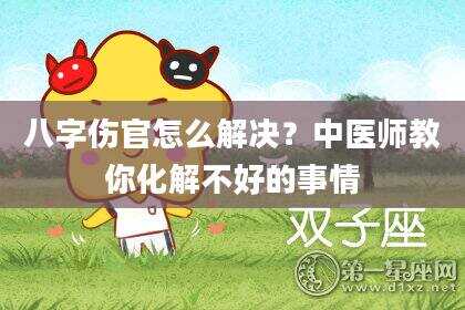 八字伤官怎么解决？中医师教你化解不好的事情