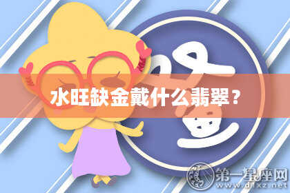 水旺缺金戴什么翡翠？