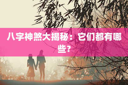 八字神煞大揭秘：它们都有哪些？