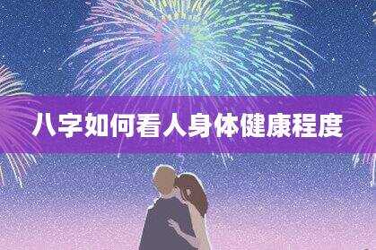 八字如何看人身体健康程度