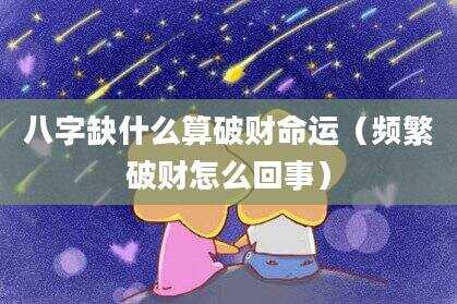 八字缺什么算破财命运（频繁破财怎么回事）