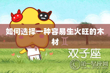 如何选择一种容易生火旺的木材