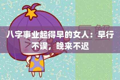 八字事业起得早的女人：早行不误，晚来不迟