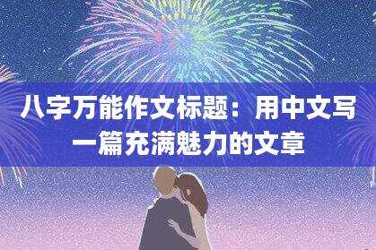八字万能作文标题：用中文写一篇充满魅力的文章