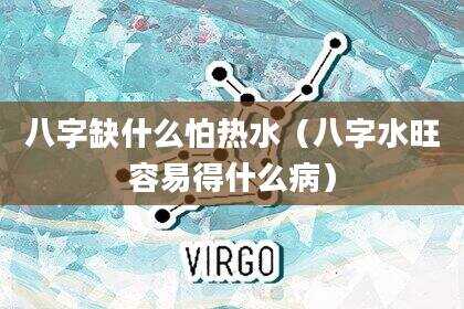 八字缺什么怕热水（八字水旺容易得什么病）