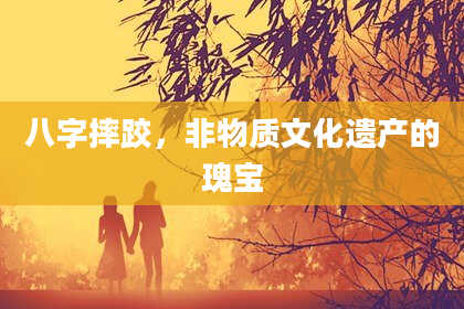 八字摔跤，非物质文化遗产的瑰宝