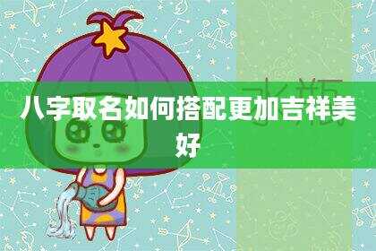 八字取名如何搭配更加吉祥美好