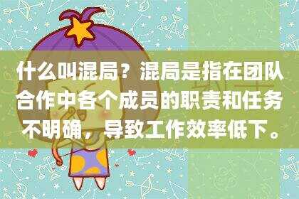 什么叫混局？混局是指在团队合作中各个成员的职责和任务不明确，导致工作效率低下。