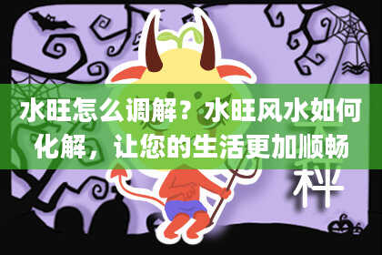 水旺怎么调解？水旺风水如何化解，让您的生活更加顺畅