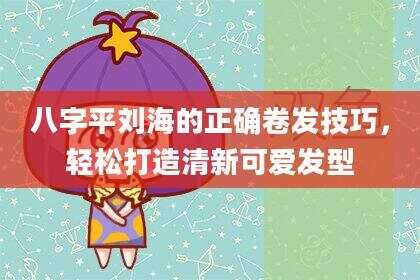 八字平刘海的正确卷发技巧，轻松打造清新可爱发型