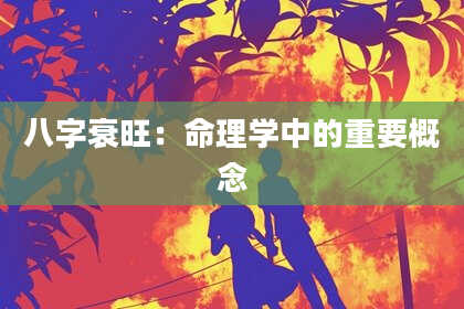 八字衰旺：命理学中的重要概念