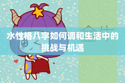 水性格八字如何调和生活中的挑战与机遇