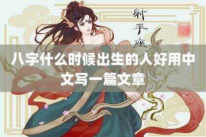 八字什么时候出生的人好用中文写一篇文章
