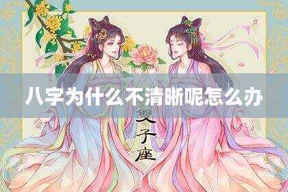 八字为什么不清晰呢怎么办