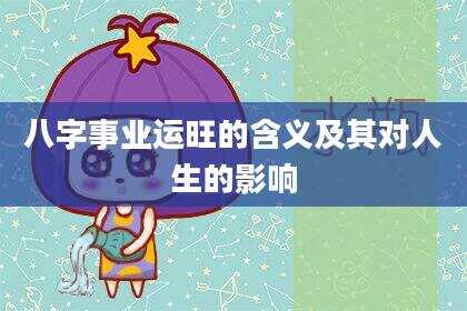 八字事业运旺的含义及其对人生的影响