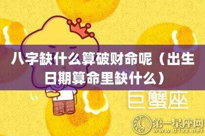 八字缺什么算破财命呢（出生日期算命里缺什么）