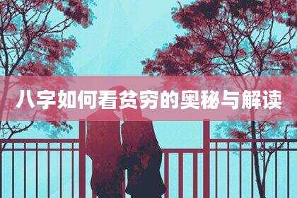八字如何看贫穷的奥秘与解读