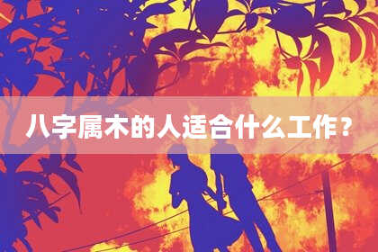 八字属木的人适合什么工作？