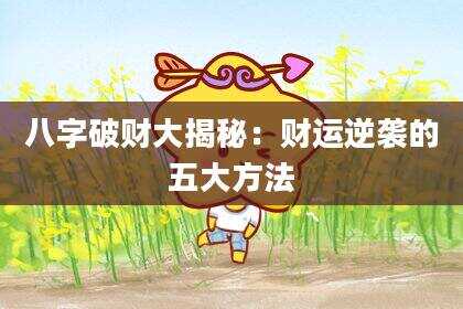 八字破财大揭秘：财运逆袭的五大方法