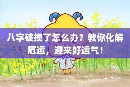 八字破损了怎么办？教你化解厄运，迎来好运气！