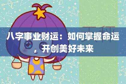 八字事业财运：如何掌握命运，开创美好未来