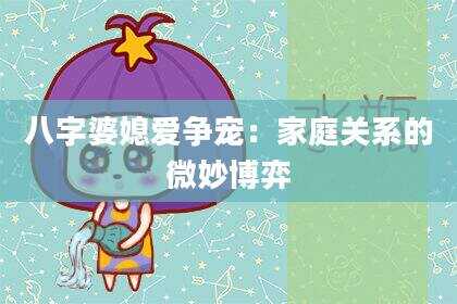 八字婆媳爱争宠：家庭关系的微妙博弈