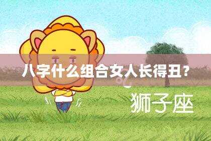 八字什么组合女人长得丑？