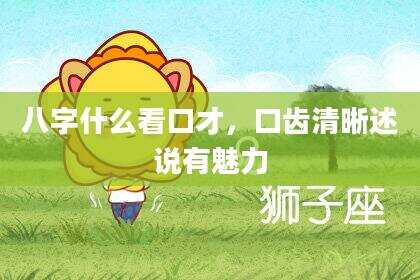 八字什么看口才，口齿清晰述说有魅力