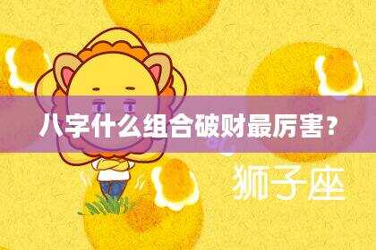 八字什么组合破财最厉害？
