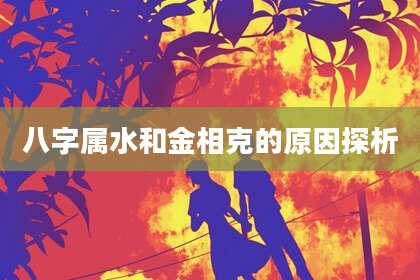 八字属水和金相克的原因探析