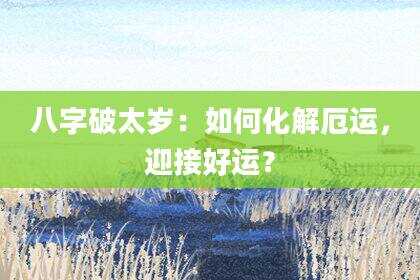 八字破太岁：如何化解厄运，迎接好运？