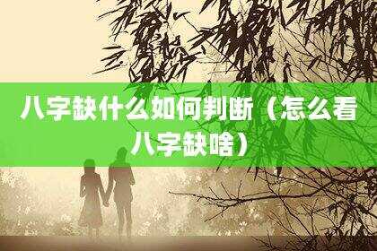 八字缺什么如何判断（怎么看八字缺啥）