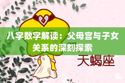 八字数字解读：父母宫与子女关系的深刻探索