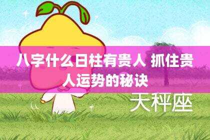 八字什么日柱有贵人 抓住贵人运势的秘诀