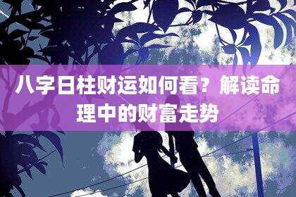 八字日柱财运如何看？解读命理中的财富走势