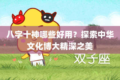 八字十神哪些好用？探索中华文化博大精深之美