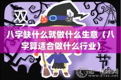 八字缺什么就做什么生意（八字算适合做什么行业）